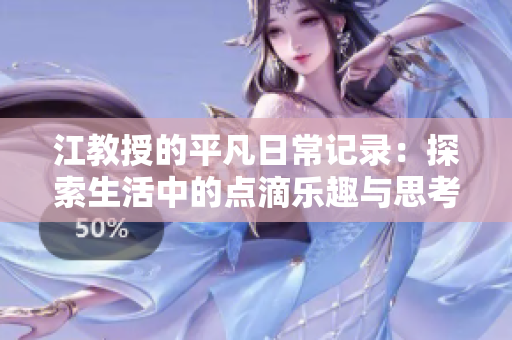 江教授的平凡日常记录：探索生活中的点滴乐趣与思考