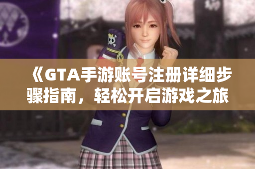 《GTA手游账号注册详细步骤指南，轻松开启游戏之旅》
