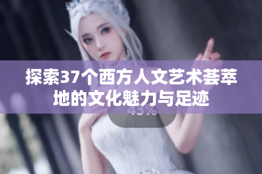 探索37个西方人文艺术荟萃地的文化魅力与足迹