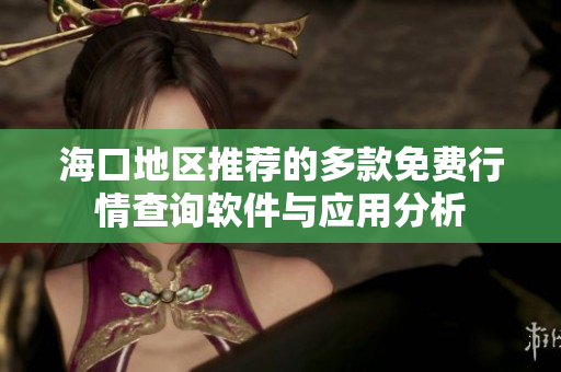 海口地区推荐的多款免费行情查询软件与应用分析