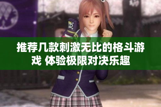 推荐几款刺激无比的格斗游戏 体验极限对决乐趣