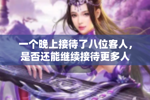 一个晚上接待了八位客人，是否还能继续接待更多人