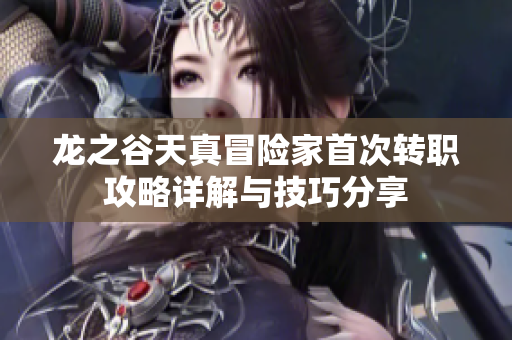 龙之谷天真冒险家首次转职攻略详解与技巧分享