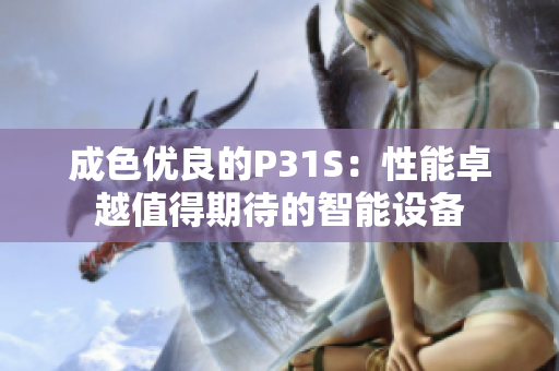 成色优良的P31S：性能卓越值得期待的智能设备