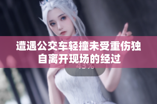 遭遇公交车轻撞未受重伤独自离开现场的经过