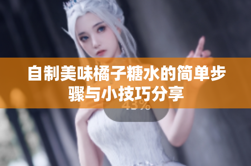 自制美味橘子糖水的简单步骤与小技巧分享