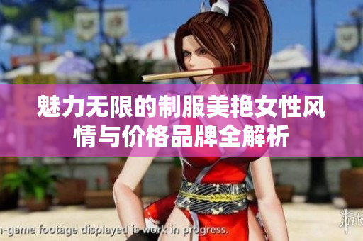 魅力无限的制服美艳女性风情与价格品牌全解析