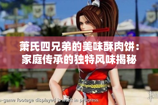 萧氏四兄弟的美味酥肉饼：家庭传承的独特风味揭秘