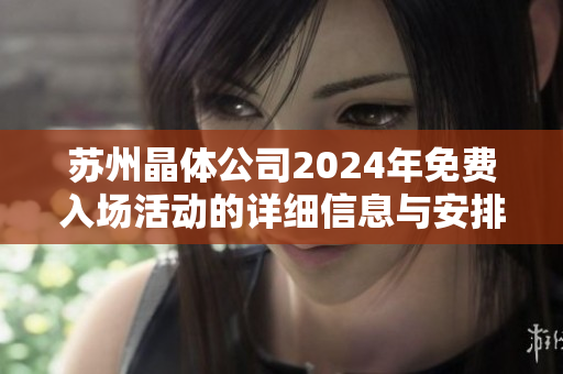 苏州晶体公司2024年免费入场活动的详细信息与安排