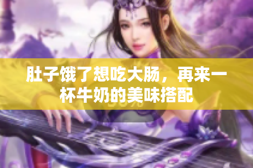 肚子饿了想吃大肠，再来一杯牛奶的美味搭配