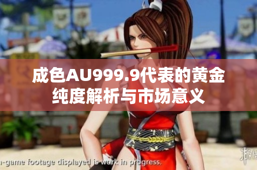 成色AU999.9代表的黄金纯度解析与市场意义