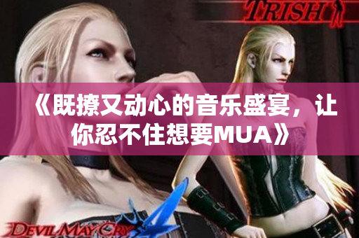 《既撩又动心的音乐盛宴，让你忍不住想要MUA》
