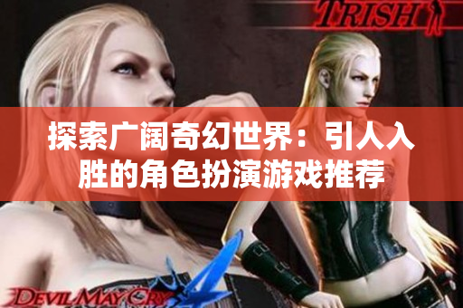探索广阔奇幻世界：引人入胜的角色扮演游戏推荐