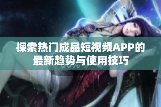 探索热门成品短视频APP的最新趋势与使用技巧
