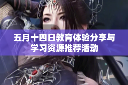 五月十四日教育体验分享与学习资源推荐活动