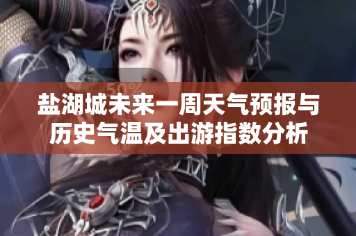盐湖城未来一周天气预报与历史气温及出游指数分析