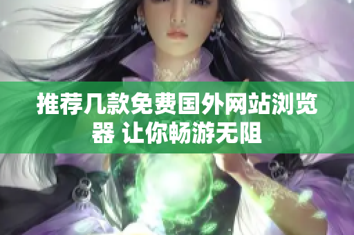 推荐几款免费国外网站浏览器 让你畅游无阻