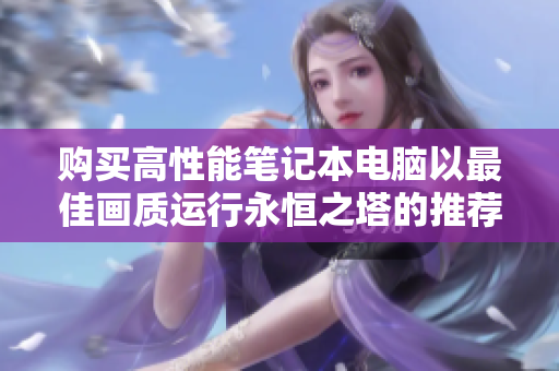购买高性能笔记本电脑以最佳画质运行永恒之塔的推荐