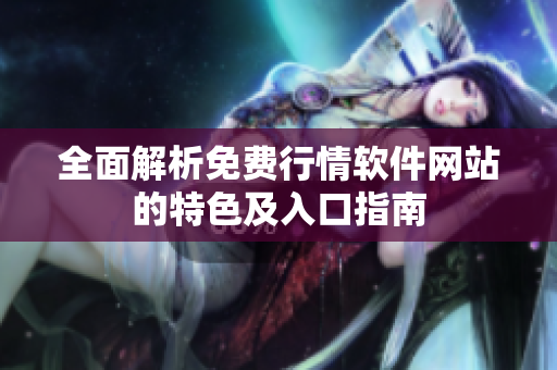 全面解析免费行情软件网站的特色及入口指南