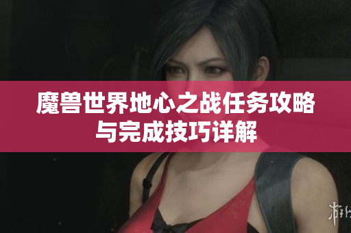 魔兽世界地心之战任务攻略与完成技巧详解