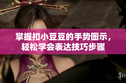 掌握扣小豆豆的手势图示，轻松学会表达技巧步骤