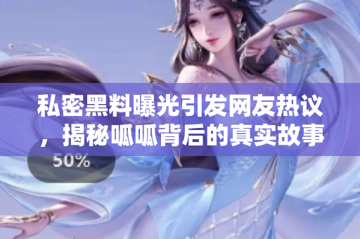 私密黑料曝光引发网友热议，揭秘呱呱背后的真实故事