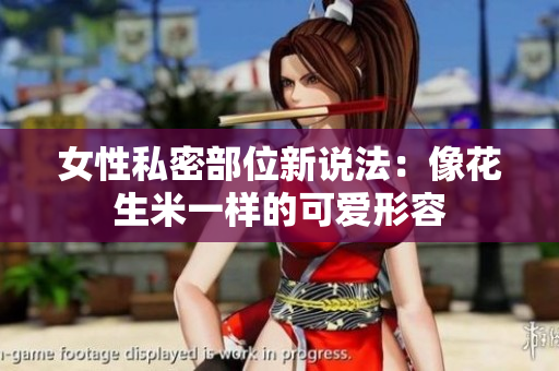 女性私密部位新说法：像花生米一样的可爱形容
