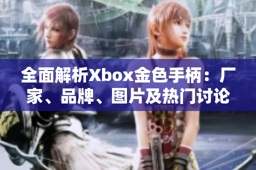 全面解析Xbox金色手柄：厂家、品牌、图片及热门讨论一览