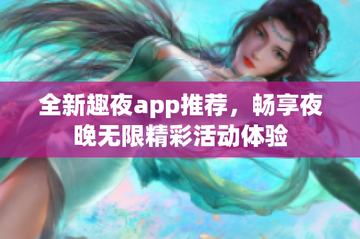 全新趣夜app推荐，畅享夜晚无限精彩活动体验