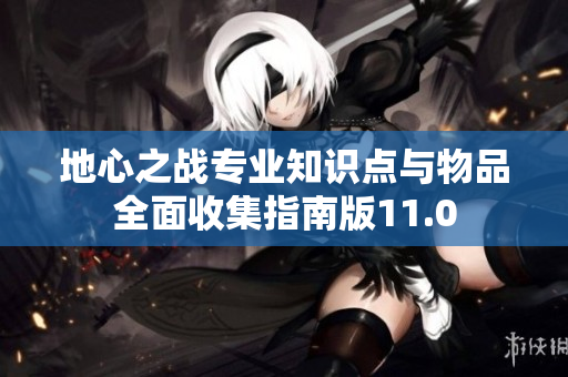 地心之战专业知识点与物品全面收集指南版11.0