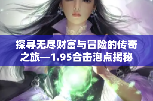 探寻无尽财富与冒险的传奇之旅—1.95合击泡点揭秘
