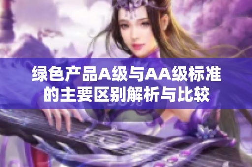 绿色产品A级与AA级标准的主要区别解析与比较