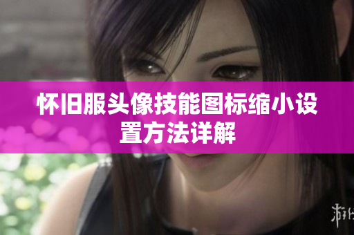 怀旧服头像技能图标缩小设置方法详解