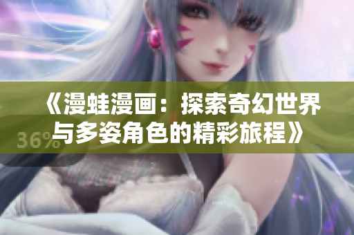 《漫蛙漫画：探索奇幻世界与多姿角色的精彩旅程》