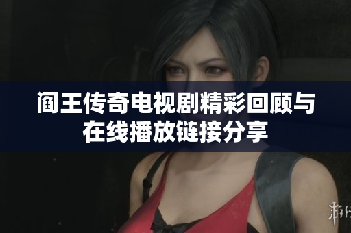阎王传奇电视剧精彩回顾与在线播放链接分享