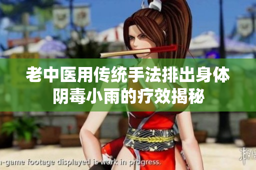 老中医用传统手法排出身体阴毒小雨的疗效揭秘