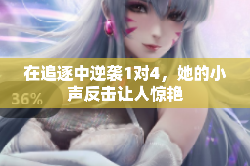 在追逐中逆袭1对4，她的小声反击让人惊艳