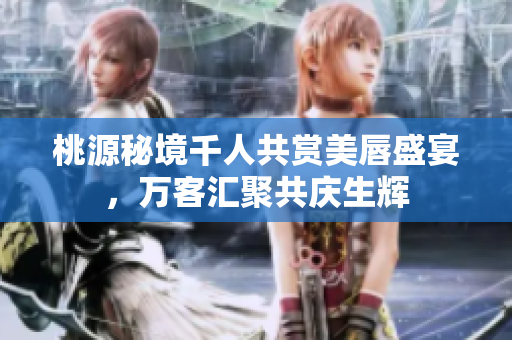 桃源秘境千人共赏美唇盛宴，万客汇聚共庆生辉