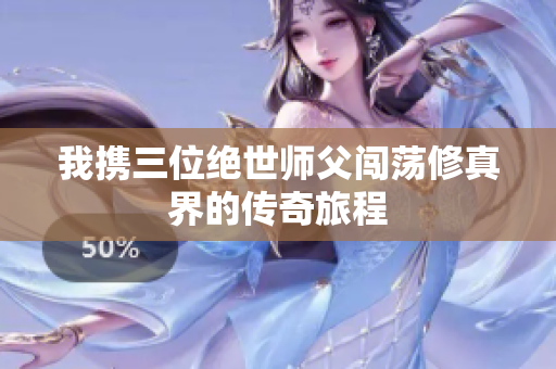 我携三位绝世师父闯荡修真界的传奇旅程