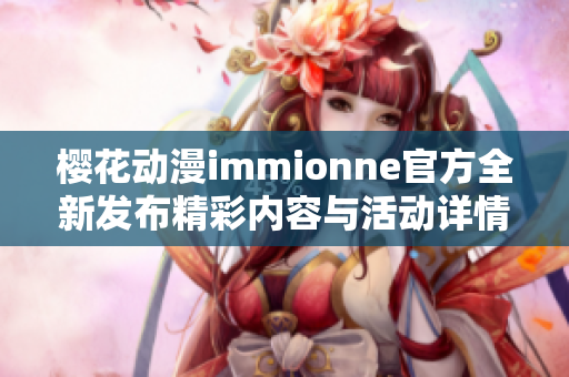 樱花动漫immionne官方全新发布精彩内容与活动详情解读