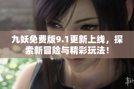 九妖免费版9.1更新上线，探索新冒险与精彩玩法！