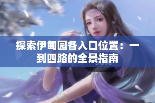探索伊甸园各入口位置：一到四路的全景指南