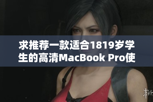 求推荐一款适合1819岁学生的高清MacBook Pro使用体验