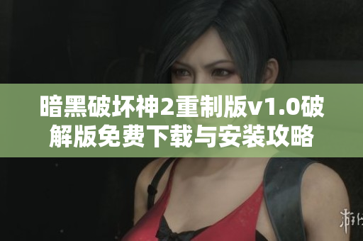 暗黑破坏神2重制版v1.0破解版免费下载与安装攻略