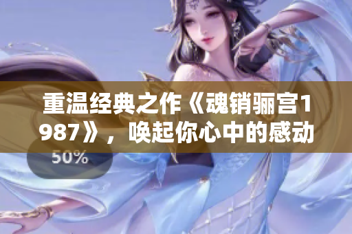 重温经典之作《魂销骊宫1987》，唤起你心中的感动与思考