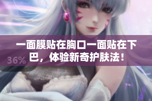 一面膜贴在胸口一面贴在下巴，体验新奇护肤法！