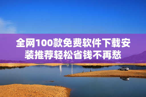 全网100款免费软件下载安装推荐轻松省钱不再愁