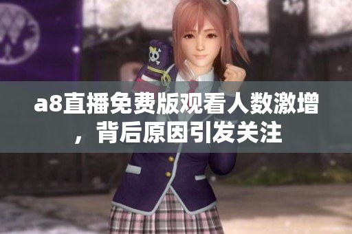 a8直播免费版观看人数激增，背后原因引发关注