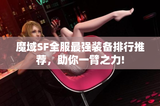 魔域SF全服最强装备排行推荐，助你一臂之力!