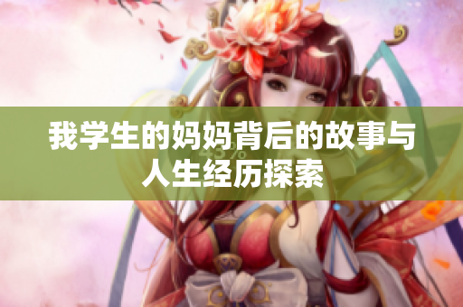 我学生的妈妈背后的故事与人生经历探索
